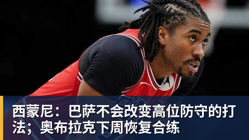 华体会体育西蒙尼：巴萨不会改变高位防守的打法；奥布拉克下周恢复合练