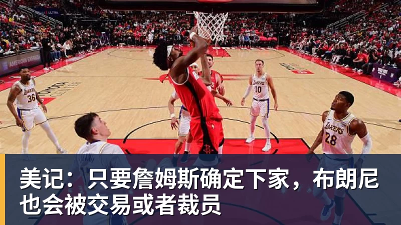华体会体育美记：只要詹姆斯确定下家，布朗尼也会被交易或者裁员