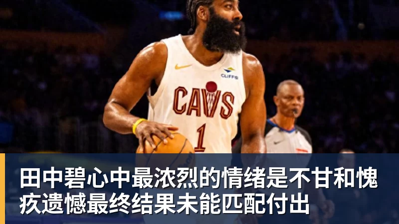华体会体育田中碧心中最浓烈的情绪是不甘和愧疚遗憾最终结果未能匹配付出