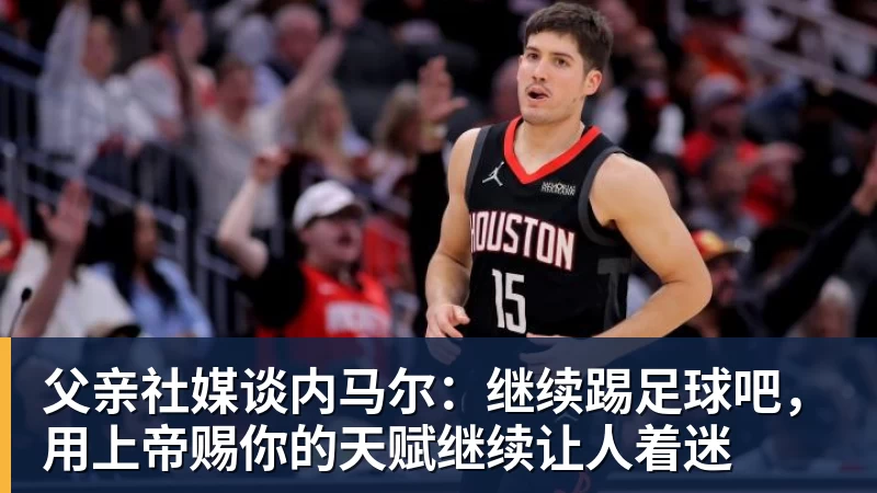 父亲社媒谈内马尔：继续踢足球吧，用上帝赐你的天赋继续让人着迷