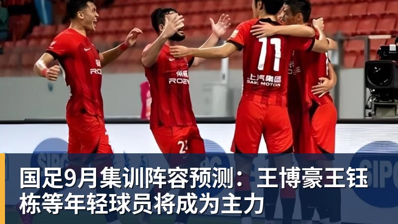 华体会体育国足9月集训阵容预测：王博豪王钰栋等年轻球员将成为主力