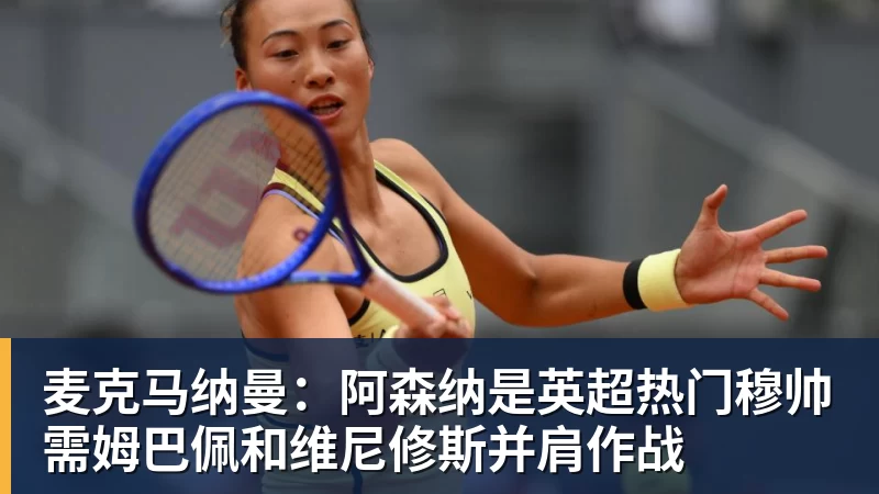 华体会体育麦克马纳曼：阿森纳是英超热门穆帅需姆巴佩和维尼修斯并肩作战