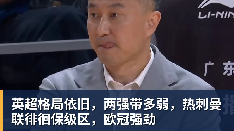华体会体育英超格局依旧，两强带多弱，热刺曼联徘徊保级区，欧冠强劲