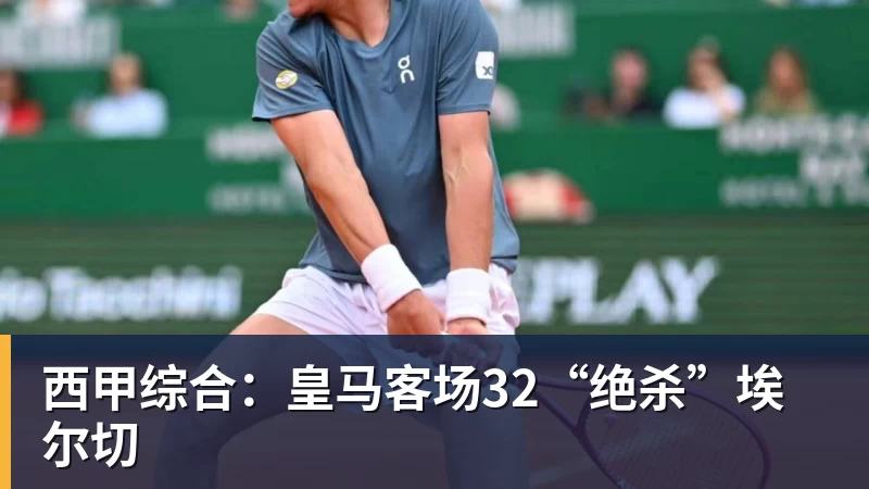 华体会体育西甲综合：皇马客场32“绝杀”埃尔切
